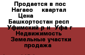 Продается в пос. Нагаео 13 квартал › Цена ­ 1 650 000 - Башкортостан респ., Уфимский р-н, Уфа г. Недвижимость » Земельные участки продажа   